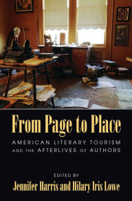 Title: From Page to Place: American Literary Tourism and the Afterlives of Authors, Author: Jennifer Harris