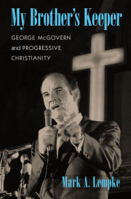 Title: My Brother's Keeper: George McGovern and Progressive Christianity, Author: Mark A. Lempke