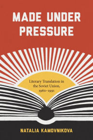 Title: Made Under Pressure: Literary Translation in the Soviet Union, 1960-1991, Author: Natalia Kamovnikova