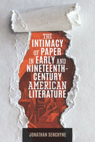 Title: The Intimacy of Paper in Early and Nineteenth-Century American Literature, Author: Jonathan Senchyne