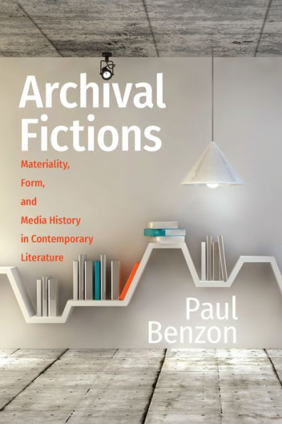 Archival Fictions: Materiality, Form, and Media History in Contemporary Literature