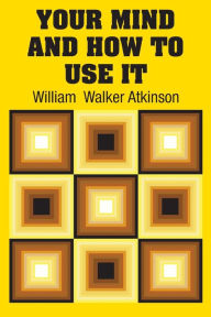 Title: Your Mind and How to Use It, Author: William  Walker Atkinson