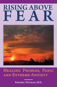 Title: Rising Above Fear: Healing Phobias, Panic and Extreme Anxiety, Author: Fredric Neuman