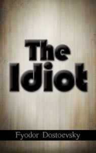 Title: The Idiot, Author: Fyodor Mikhailovich Dostoevsky