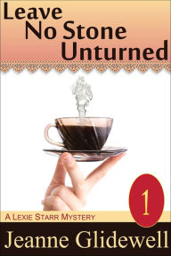 Title: Leave No Stone Unturned (A Lexie Starr Mystery, Book 1), Author: Jeanne Glidewell