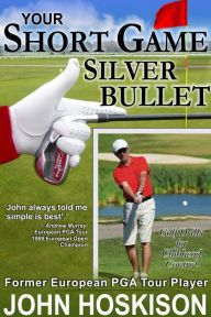 Title: Your Short Game Silver Bullet: Golf Swing Drills for Club Head Control, Author: John Hoskison