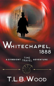 Title: Whitechapel, 1888 (The Symbiont Time Travel Adventures Series, Book 3), Author: T L B Wood