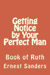 Title: Getting Notice by Your Perfect Man: Book of Ruth, Author: Ernest L Sanders