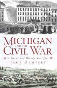 Title: Michigan and the Civil War: A Great and Bloody Sacrifice, Author: Jack Dempsey