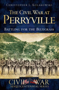 Title: The Civil War at Perryville: Battling for the Bluegrass, Author: Christopher L Kolakowski