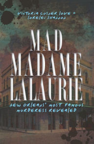 Title: Mad Madame LaLaurie: New Orleans' Most Famous Murderess Revealed, Author: Victoria Cosner Love