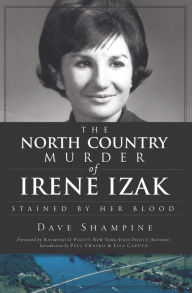 Title: The North Country Murder of Irene Izak: Stained by Her Blood, Author: Dave Shampine