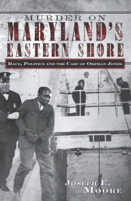 Title: Murder on Maryland's Eastern Shore: Race, Politics and the Case of Orphan Jones, Author: Joseph E. Moore