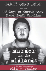 Title: Murder in the Midlands: Larry Gene Bell and the 28 Days of Terror that Shook South Carolina, Author: Rita Y. Shuler