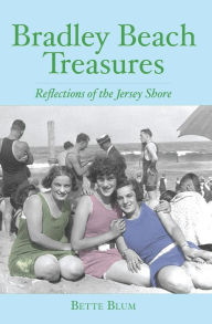 Title: Bradley Beach Treasures: Reflections of the Jersey Shore, Author: Bette Blum