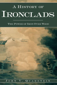 Title: A History of Ironclads: The Power of Iron Over Wood, Author: John V. Quarstein