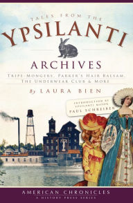 Title: Tales from the Ypsilanti Archives: Tripe-Mongers, Parker's Hair Balsam, The Underwear Club & More, Author: Laura Bien