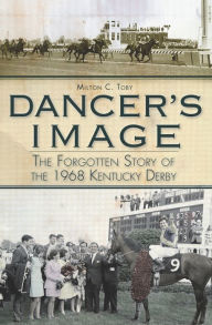 Title: Dancer's Image: The Forgotten Story of the 1968 Kentucky Derby, Author: Milton C. Toby