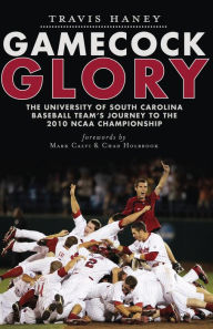 Title: Gamecock Glory: The University of South Carolina Baseball Team's Journey to the 2010 NCAA Championship, Author: Travis Haney