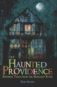 Title: Haunted Providence: Strange Tales from the Smallest State, Author: Rory Raven