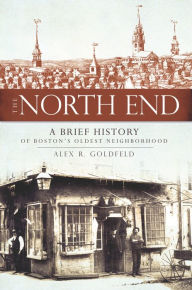 Title: The North End: A Brief History of Boston's Oldest Neighborhood, Author: Alex R. Goldfeld