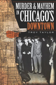 Title: Murder and Mayhem in Chicago's Downtown, Author: Troy Taylor