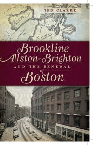 Title: Brookline, Allston-Brighton and the Renewal of Boston, Author: Ted Clarke