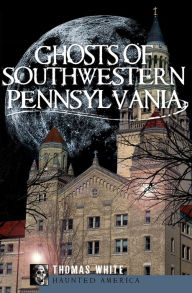 Title: Ghosts of Southwestern Pennsylvania, Author: Thomas White