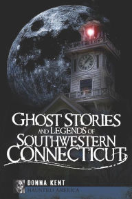 Title: Ghost Stories and Legends of Southwestern Connecticut, Author: Donna Kent