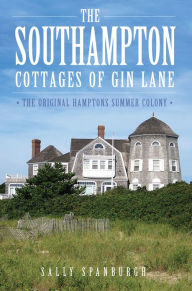 Title: The Southampton Cottages of Gin Lane: The Original Hamptons Summer Colony, Author: Sally Spanburgh