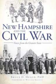 Title: New Hampshire and the Civil War: Voices from the Granite State, Author: Bruce D. Heald PhD