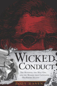 Title: Wicked Conduct: The Minister, the Mill Girl and the Murder that Captivated Old Rhode Island, Author: Rory Raven