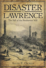 Title: Disaster in Lawrence: The Fall of the Pemberton Mill, Author: Alvin F. Oickle