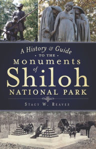 Title: A History & Guide to the Monuments of Shiloh National Park, Author: Stacy W. Reaves