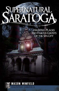 Title: Supernatural Saratoga: Haunted Places and Famous Ghosts of the Spa City, Author: Mason Winfield