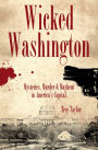 Wicked Washington: Mysteries, Murder & Mayhem in America's Capital