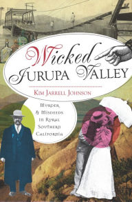 Title: Wicked Jurupa Valley: Murder & Misdeeds in Rural Southern California, Author: Kim Jarrell Johnson