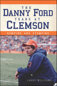 Title: The Danny Ford Years at Clemson: Romping and Stomping, Author: Larry Williams