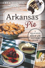 Title: Arkansas Pie: A Delicious Slice of The Natural State, Author: Kat Robinson
