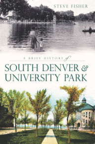 Title: A Brief History of South Denver & University Park, Author: Steve Fisher