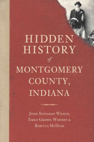 Title: Hidden History of Montgomery County, Indiana, Author: Jodie Steelman Wilson