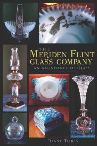 Title: The Meriden Flint Glass Company: An Abundance of Glass, Author: Diane Tobin