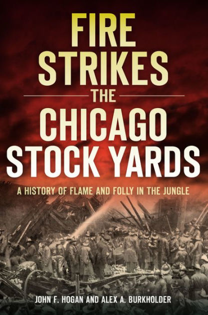 Fire Strikes the Chicago Stock Yards: A History of Flame and Folly in ...