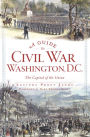 A Guide to Civil War Washington, D.C.: The Capital of the Union