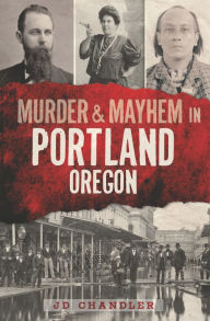 Title: Murder & Mayhem in Portland, Oregon, Author: JD Chandler