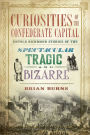 Curiosities of the Confederate Capital: Untold Richmond Stories of the Spectacular, Tragic, and Bizarre