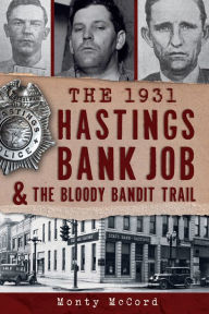 Title: The 1931 Hastings Bank Job & the Bloody Bandit Trail, Author: Monty McCord