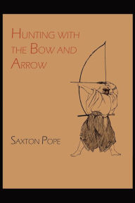 Title: Hunting with the Bow and Arrow, Author: Saxton Pope