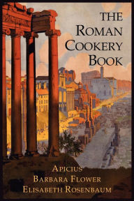Title: The Roman Cookery Book: A Critical Translation of the Art of Cooking, for Use in the Study and the Kitchen, Author: Apicius