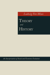 Title: Theory and History; An Interpretation of Social and Economic Evolution, Author: Ludwig Von Mises